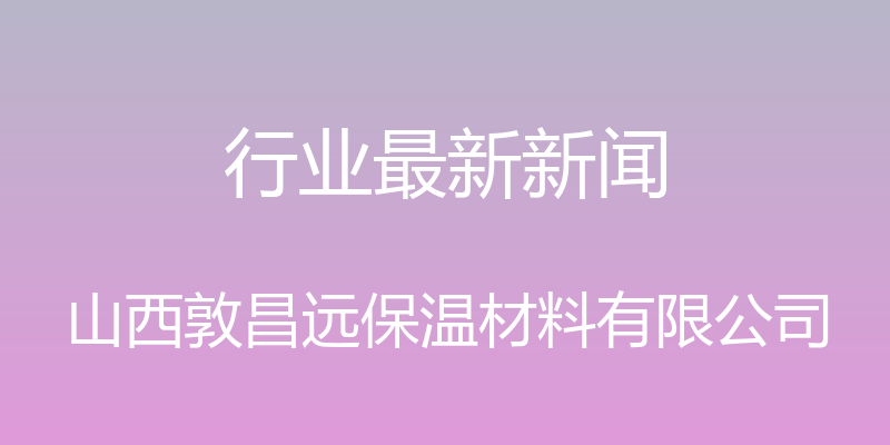 行业最新新闻 - 山西敦昌远保温材料有限公司