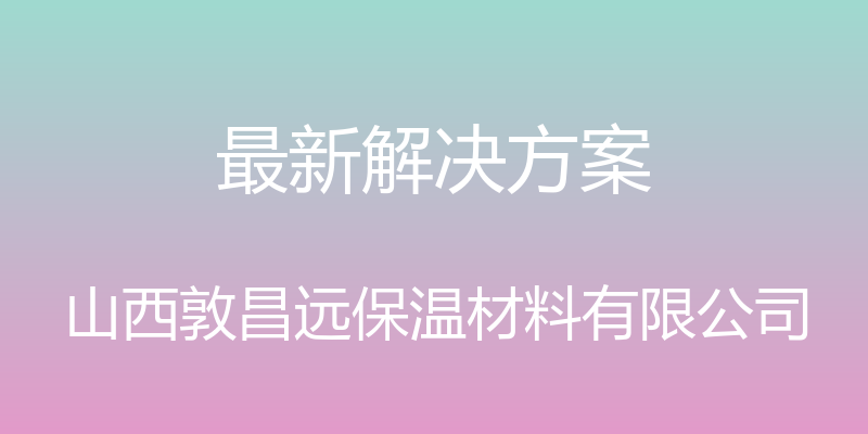 最新解决方案 - 山西敦昌远保温材料有限公司