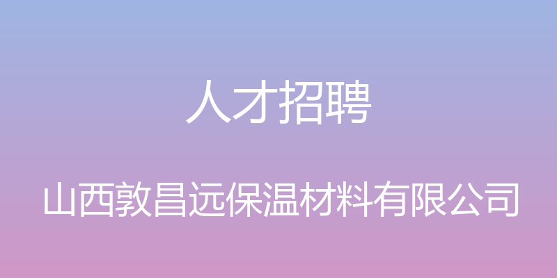 人才招聘 - 山西敦昌远保温材料有限公司