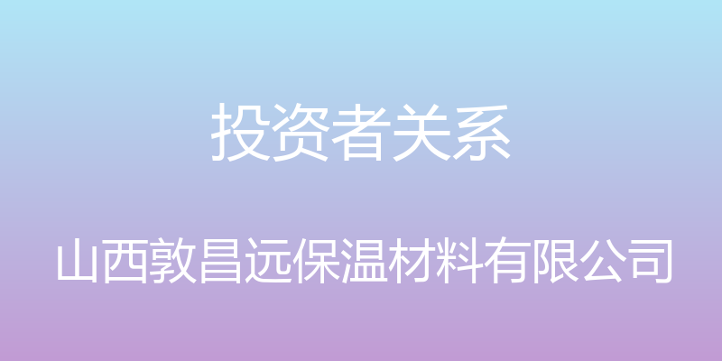 投资者关系 - 山西敦昌远保温材料有限公司