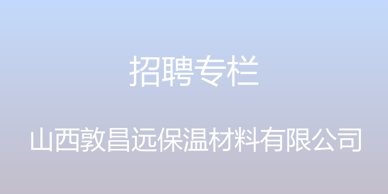 招聘专栏 - 山西敦昌远保温材料有限公司